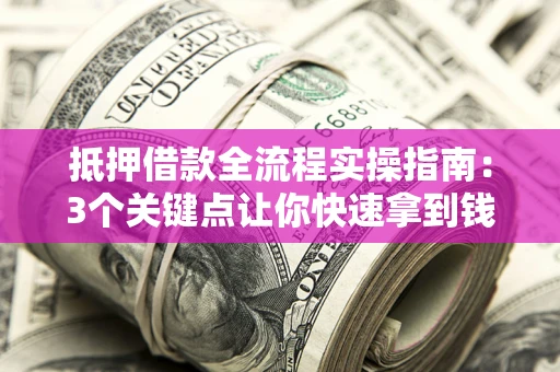 武汉抵押借款全流程实操指南：3个关键点让你快速拿到钱