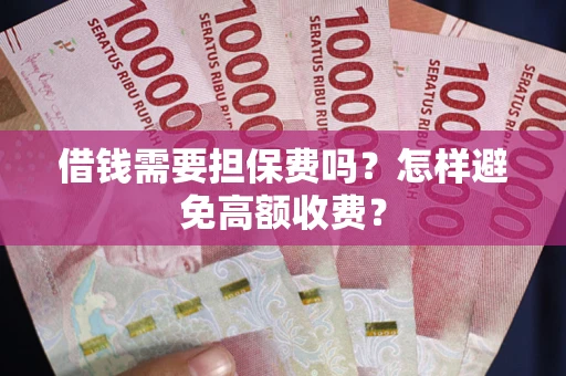 武汉借钱需要担保费吗？怎样避免高额收费？