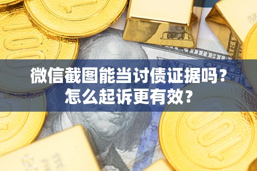 武汉微信截图能当讨债证据吗？怎么起诉更有效？