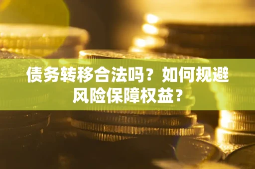 武汉债务转移合法吗？如何规避风险保障权益？