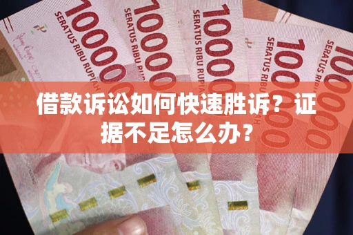 武汉借款诉讼如何快速胜诉？证据不足怎么办？