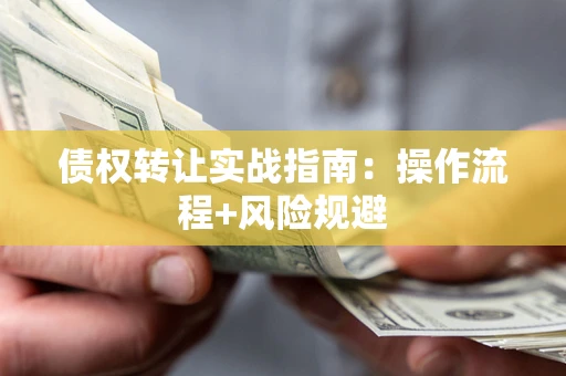 武汉债权转让实战指南：操作流程+风险规避