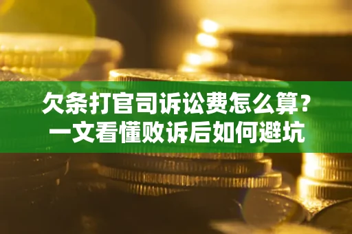 武汉欠条打官司诉讼费怎么算？一文看懂败诉后如何避坑