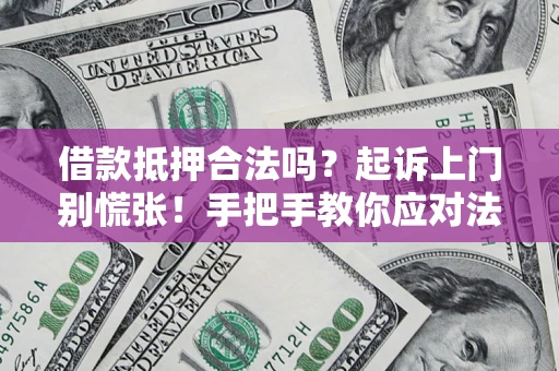武汉借款抵押合法吗？起诉上门别慌张！手把手教你应对法律程序
