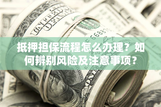 武汉抵押担保流程怎么办理？如何辨别风险及注意事项？