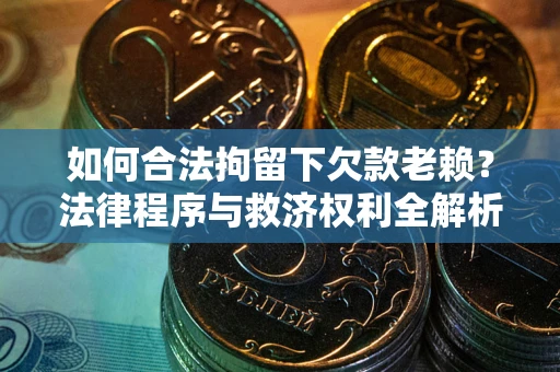 武汉如何合法拘留下欠款老赖？法律程序与救济权利全解析