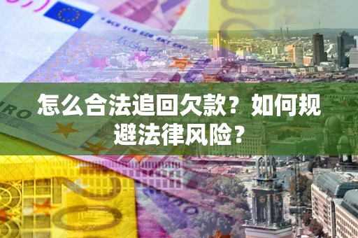 武汉怎么合法追回欠款？如何规避法律风险？