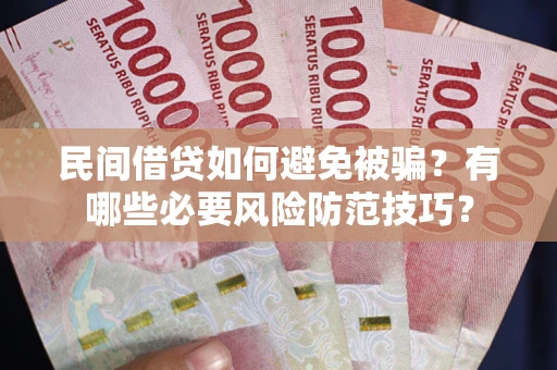 武汉民间借贷如何避免被骗？有哪些必要风险防范技巧？