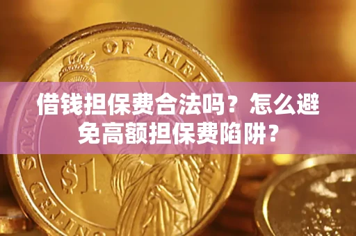 武汉借钱担保费合法吗？怎么避免高额担保费陷阱？