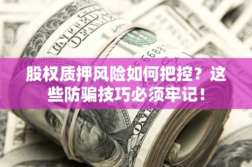 武汉股权质押风险如何把控？这些防骗技巧必须牢记！