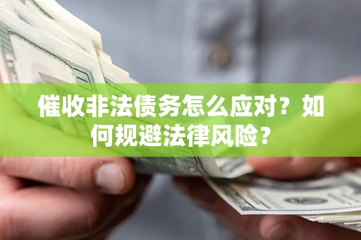 武汉催收非法债务怎么应对？如何规避法律风险？