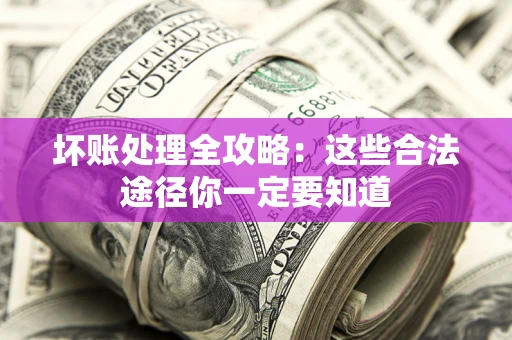武汉坏账处理全攻略：这些合法途径你一定要知道