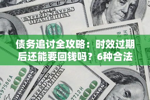 武汉债务追讨全攻略：时效过期后还能要回钱吗？6种合法手段助你维权