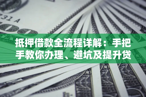 武汉抵押借款全流程详解：手把手教你办理、避坑及提升贷款额度