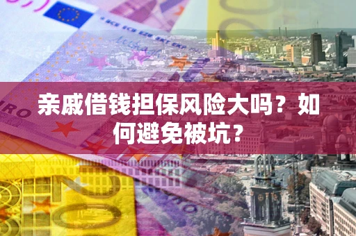 武汉亲戚借钱担保风险大吗？如何避免被坑？