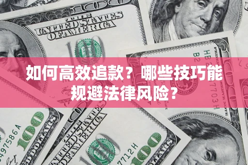 武汉如何高效追款？哪些技巧能规避法律风险？