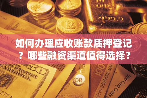 武汉如何办理应收账款质押登记？哪些融资渠道值得选择？