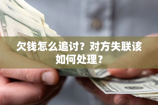 武汉欠钱怎么追讨？对方失联该如何处理？