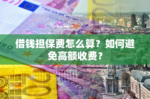 武汉借钱担保费怎么算？如何避免高额收费？