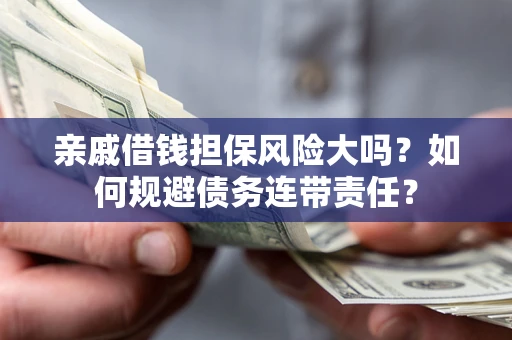 武汉亲戚借钱担保风险大吗？如何规避债务连带责任？